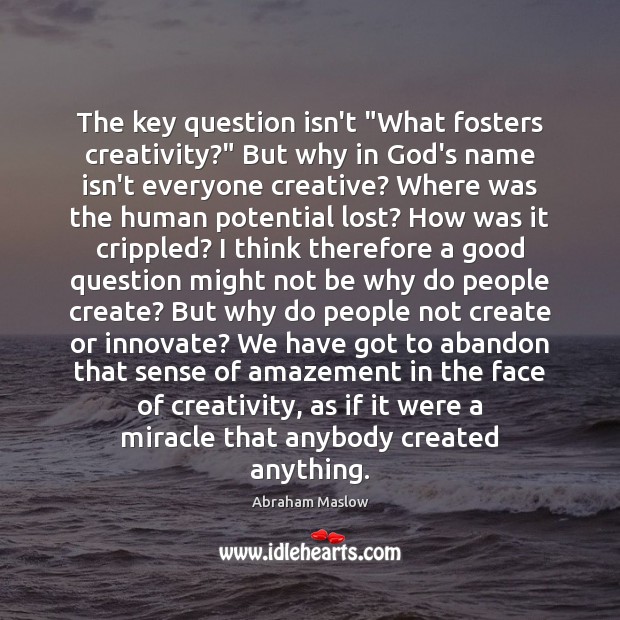 The key question isn’t “What fosters creativity?” But why in God’s name Abraham Maslow Picture Quote