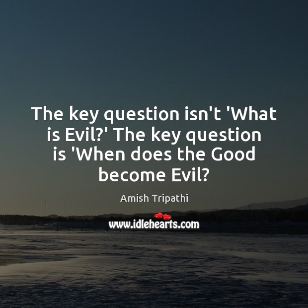 The key question isn’t ‘What is Evil?’ The key question is Image