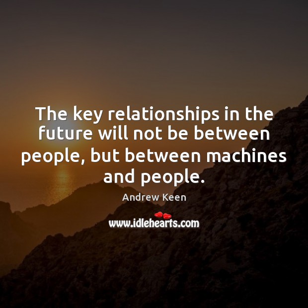 The key relationships in the future will not be between people, but Andrew Keen Picture Quote