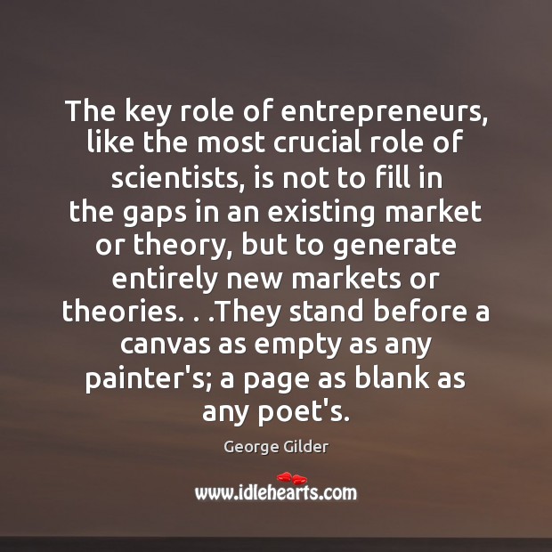 The key role of entrepreneurs, like the most crucial role of scientists, George Gilder Picture Quote