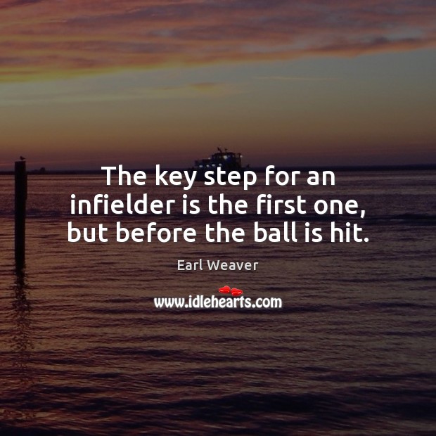 The key step for an infielder is the first one, but before the ball is hit. Earl Weaver Picture Quote