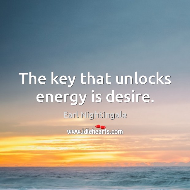 The key that unlocks energy is desire. Image