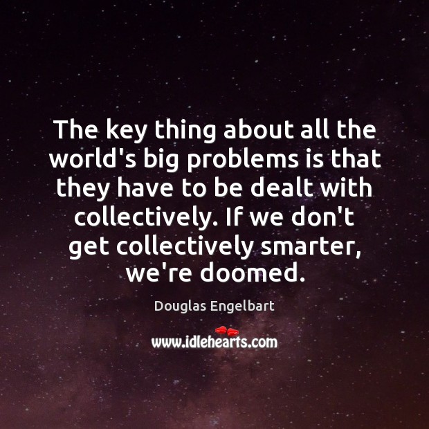 The key thing about all the world’s big problems is that they Douglas Engelbart Picture Quote