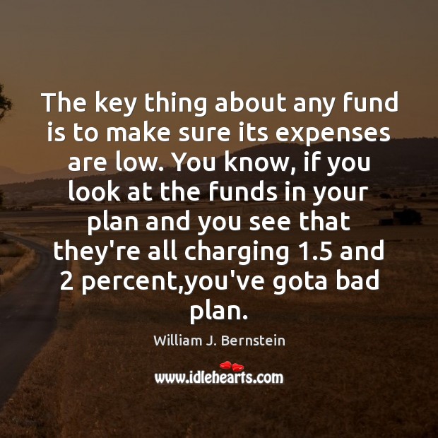 The key thing about any fund is to make sure its expenses William J. Bernstein Picture Quote