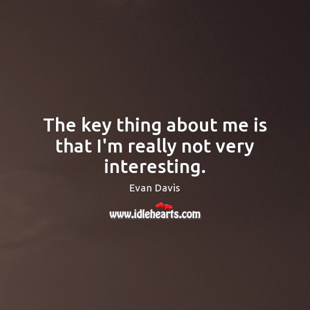 The key thing about me is that I’m really not very interesting. Evan Davis Picture Quote