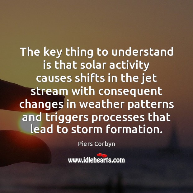 The key thing to understand is that solar activity causes shifts in Piers Corbyn Picture Quote