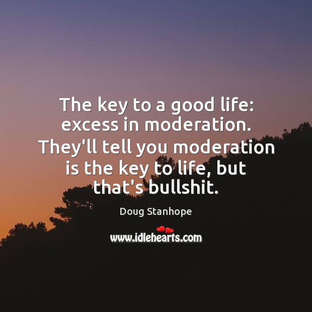 The key to a good life: excess in moderation. They’ll tell you Image
