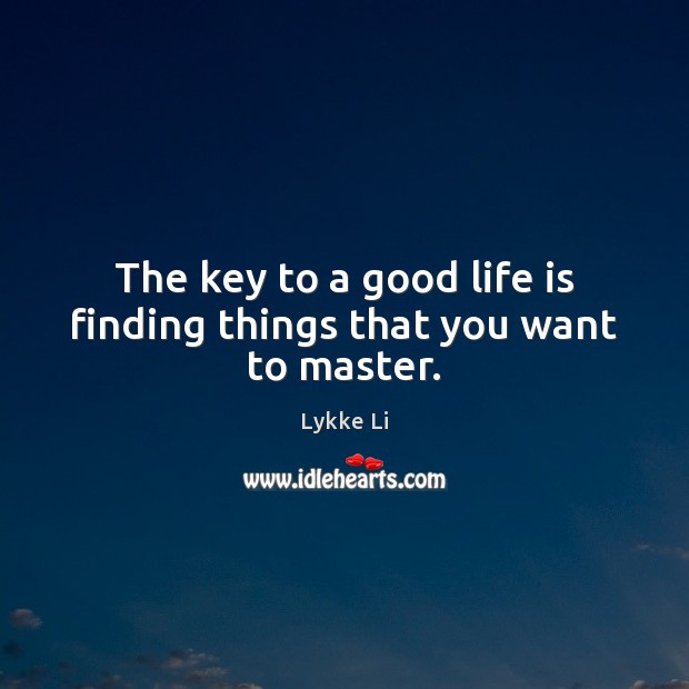 The key to a good life is finding things that you want to master. Image