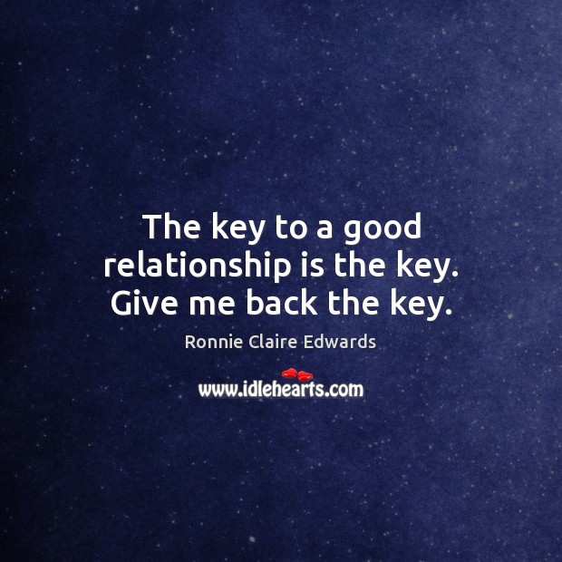 The key to a good relationship is the key. Give me back the key. Ronnie Claire Edwards Picture Quote