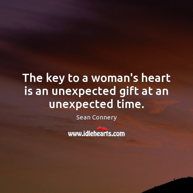 The key to a woman’s heart is an unexpected gift at an unexpected time. Sean Connery Picture Quote