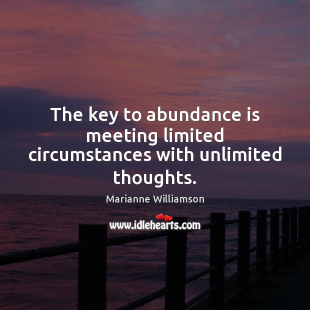 The key to abundance is meeting limited circumstances with unlimited thoughts. Marianne Williamson Picture Quote
