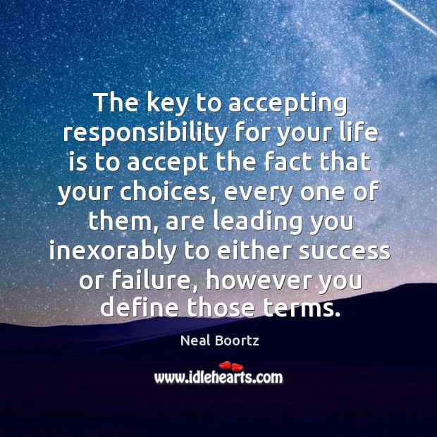 The key to accepting responsibility for your life is to accept the fact that your choices Neal Boortz Picture Quote