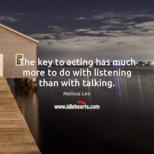 The key to acting has much more to do with listening than with talking. Melissa Leo Picture Quote
