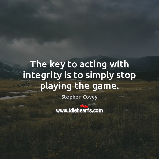 The key to acting with integrity is to simply stop playing the game. Integrity Quotes Image