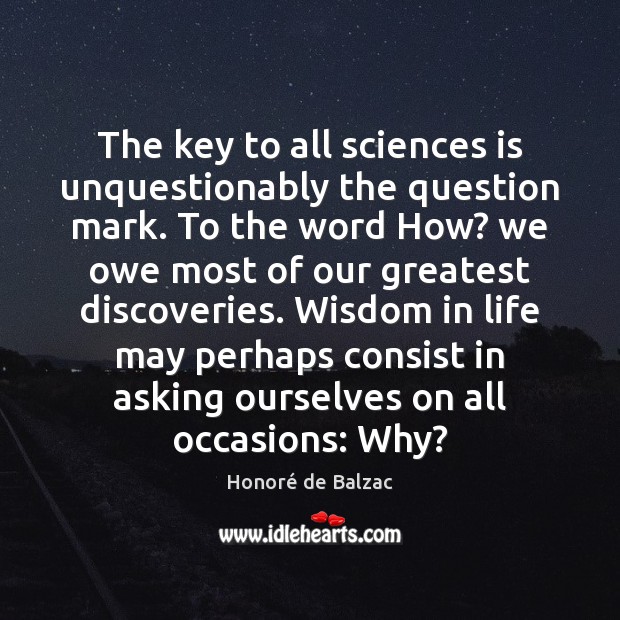 The key to all sciences is unquestionably the question mark. To the Honoré de Balzac Picture Quote