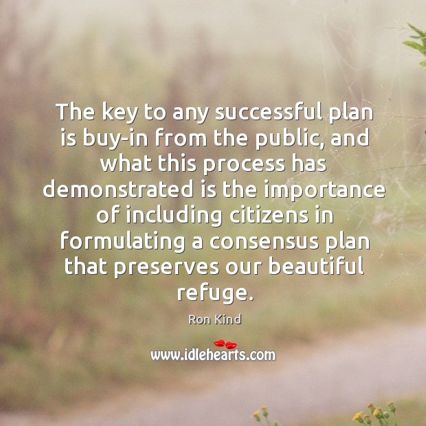 The key to any successful plan is buy-in from the public, and what this process Ron Kind Picture Quote