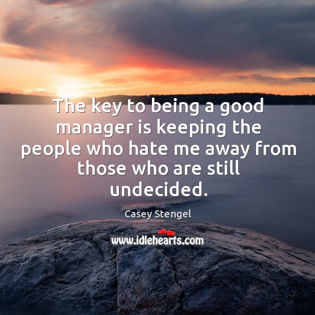 The key to being a good manager is keeping the people who hate me away Casey Stengel Picture Quote