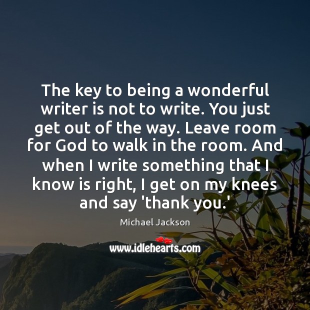The key to being a wonderful writer is not to write. You Michael Jackson Picture Quote