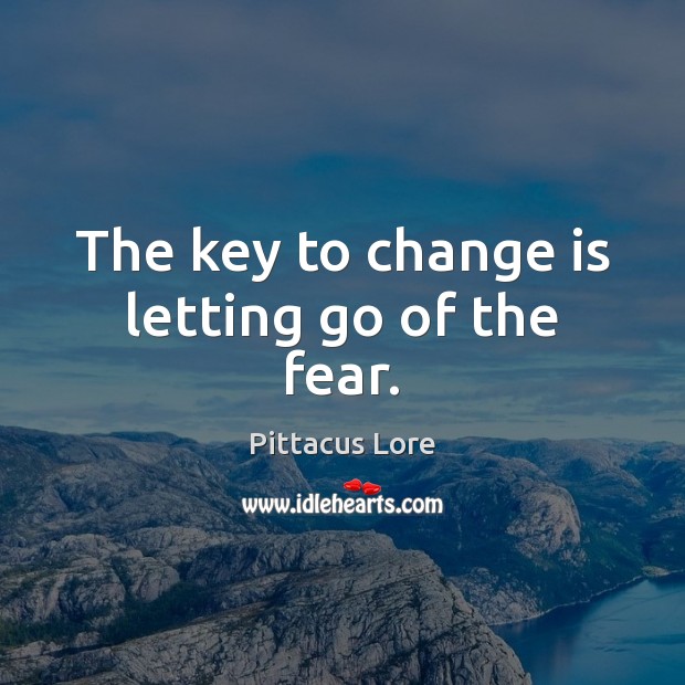 The key to change is letting go of the fear. Pittacus Lore Picture Quote