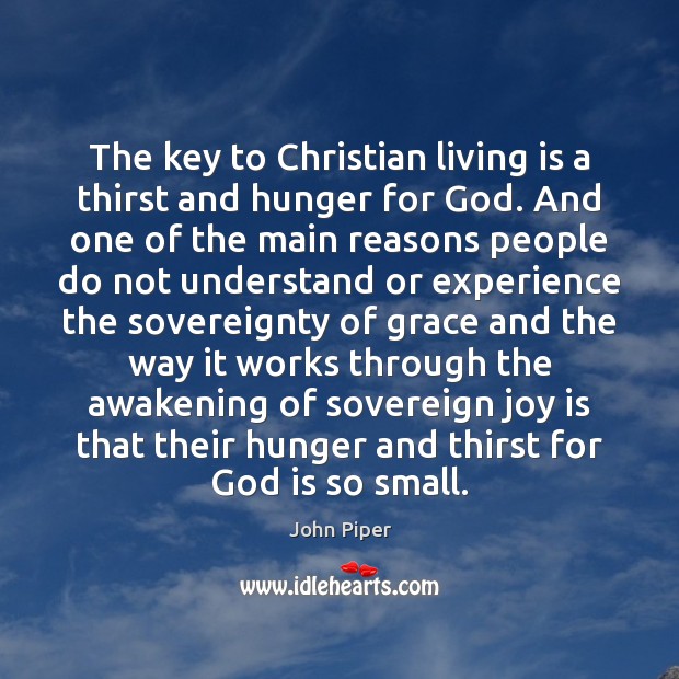 The key to Christian living is a thirst and hunger for God. John Piper Picture Quote