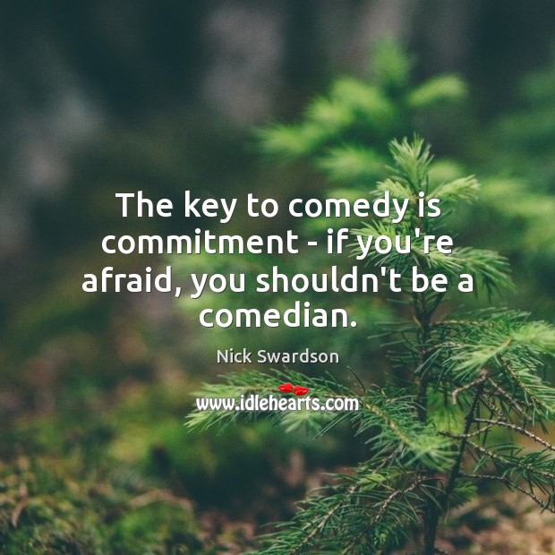 The key to comedy is commitment – if you’re afraid, you shouldn’t be a comedian. Nick Swardson Picture Quote