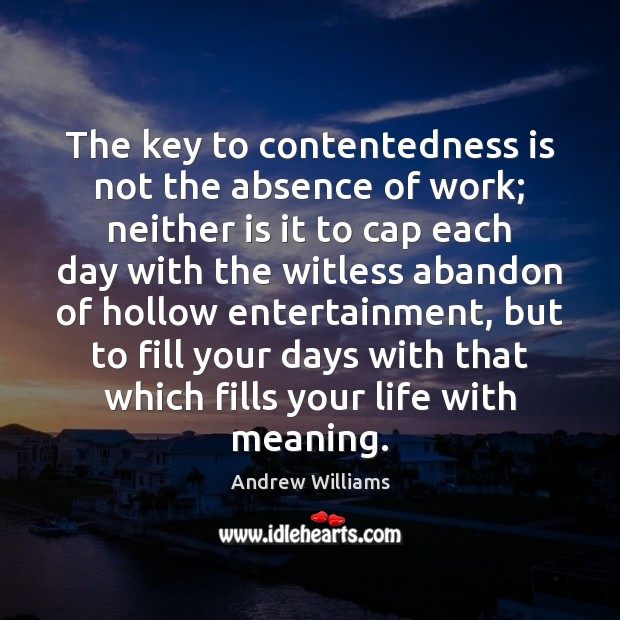 The key to contentedness is not the absence of work; neither is Andrew Williams Picture Quote