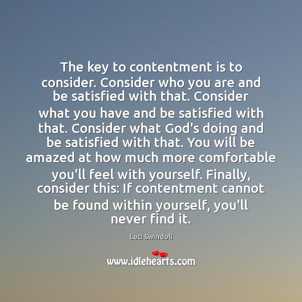 The key to contentment is to consider. Consider who you are and Luci Swindoll Picture Quote