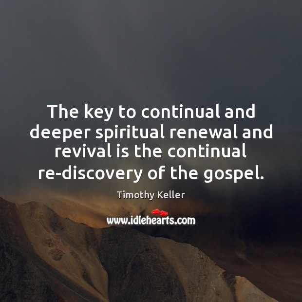 The key to continual and deeper spiritual renewal and revival is the Timothy Keller Picture Quote