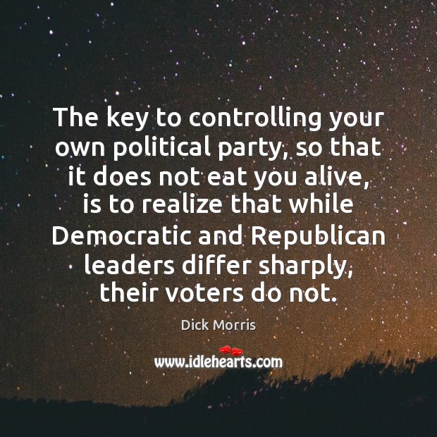 The key to controlling your own political party, so that it does Dick Morris Picture Quote