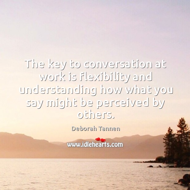 The key to conversation at work is flexibility and understanding how what you say might be perceived by others. Understanding Quotes Image