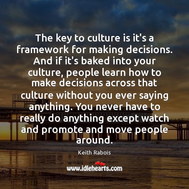 The key to culture is it’s a framework for making decisions. And 