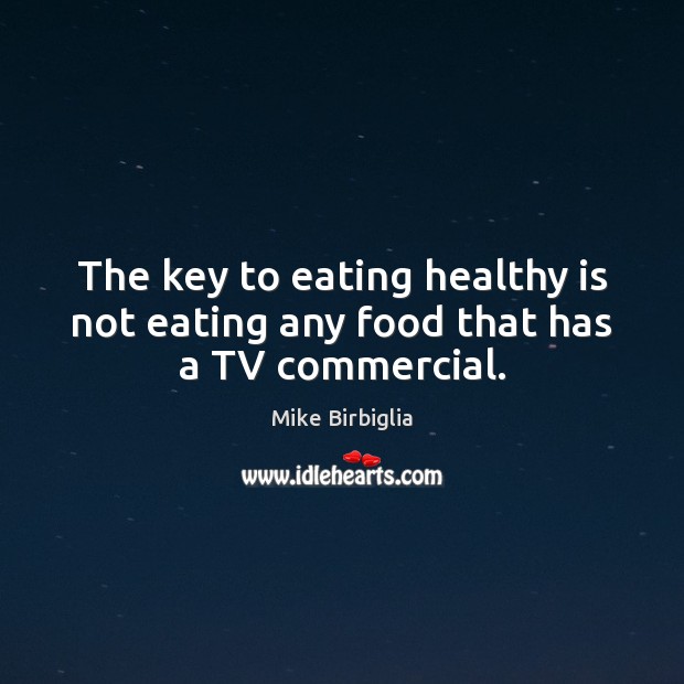 The key to eating healthy is not eating any food that has a TV commercial. Image