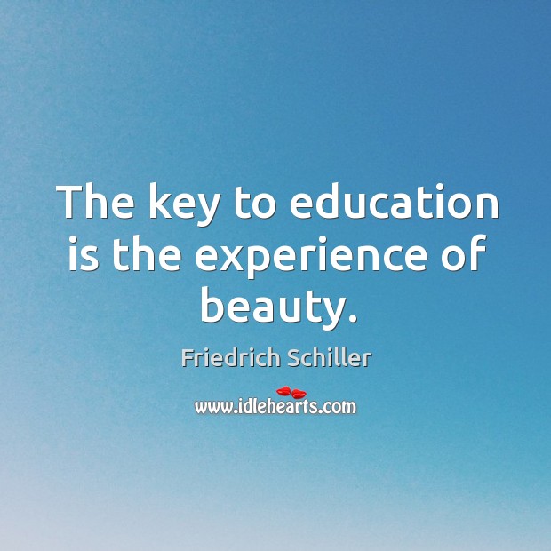 The key to education is the experience of beauty. Friedrich Schiller Picture Quote