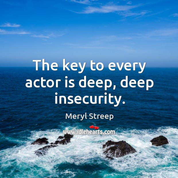 The key to every actor is deep, deep insecurity. Image