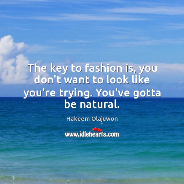 The key to fashion is, you don’t want to look like you’re trying. You’ve gotta be natural. Hakeem Olajuwon Picture Quote
