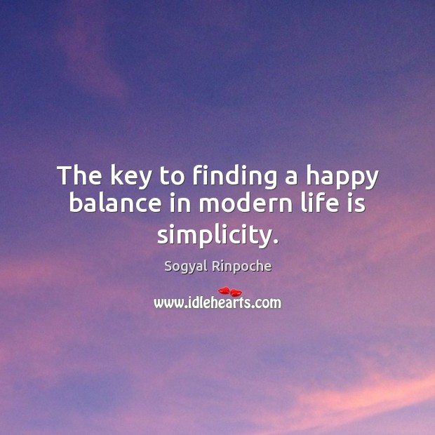 The key to finding a happy balance in modern life is simplicity. Sogyal Rinpoche Picture Quote