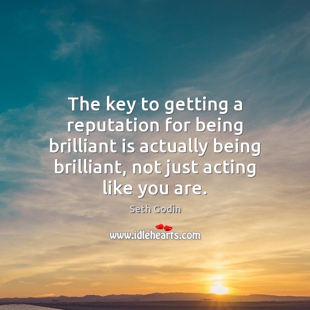 The key to getting a reputation for being brilliant is actually being Seth Godin Picture Quote