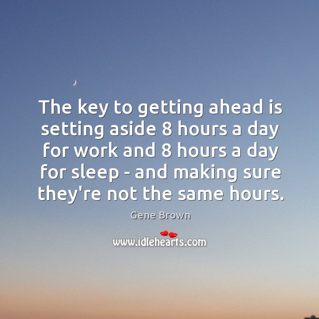 The key to getting ahead is setting aside 8 hours a day for Gene Brown Picture Quote