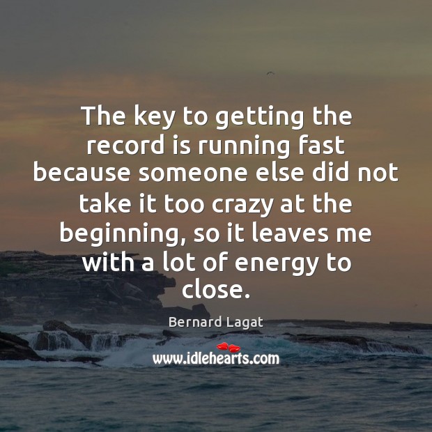 The key to getting the record is running fast because someone else Bernard Lagat Picture Quote