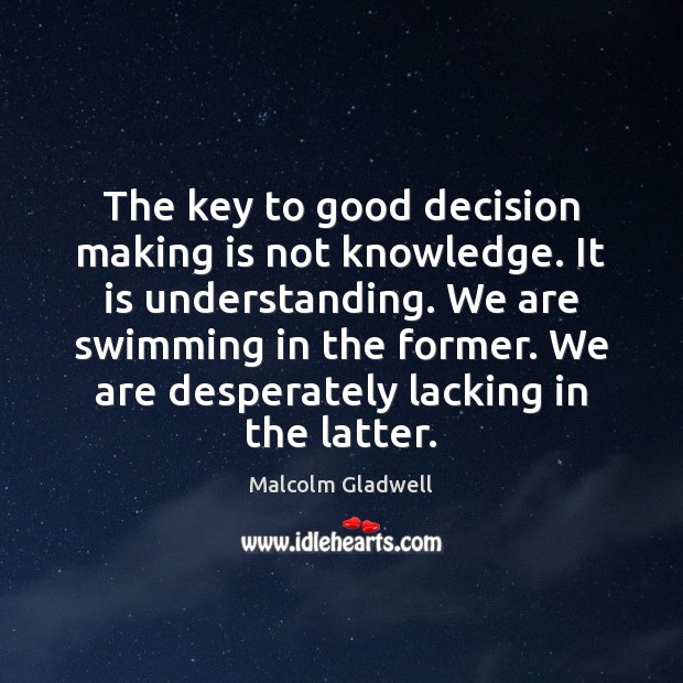 The key to good decision making is not knowledge. It is understanding. Malcolm Gladwell Picture Quote