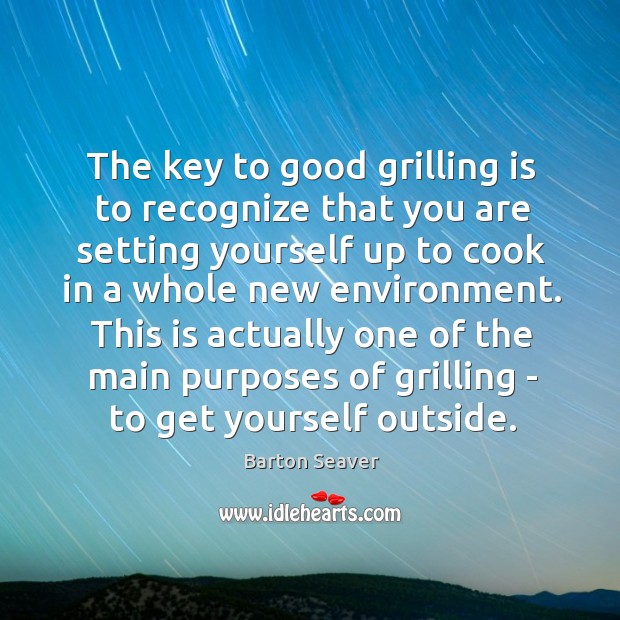 The key to good grilling is to recognize that you are setting Cooking Quotes Image