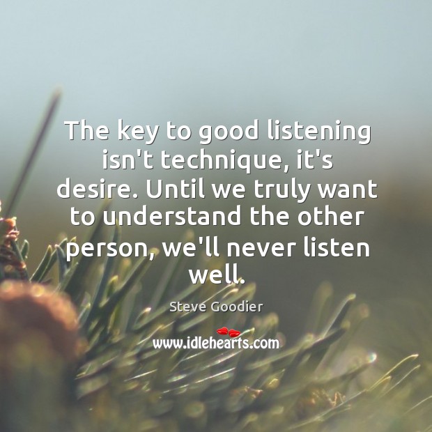 The key to good listening isn’t technique, it’s desire. Until we truly Steve Goodier Picture Quote