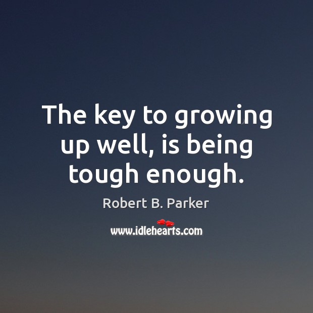 The key to growing up well, is being tough enough. Robert B. Parker Picture Quote