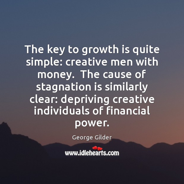 The key to growth is quite simple: creative men with money.  The George Gilder Picture Quote