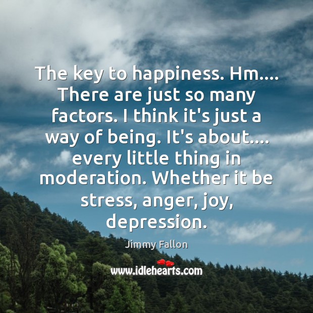 The key to happiness. Hm…. There are just so many factors. I Jimmy Fallon Picture Quote