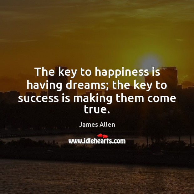 The key to happiness is having dreams; the key to success is making them come true. James Allen Picture Quote