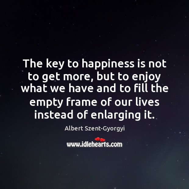 The key to happiness is not to get more, but to enjoy Albert Szent-Gyorgyi Picture Quote
