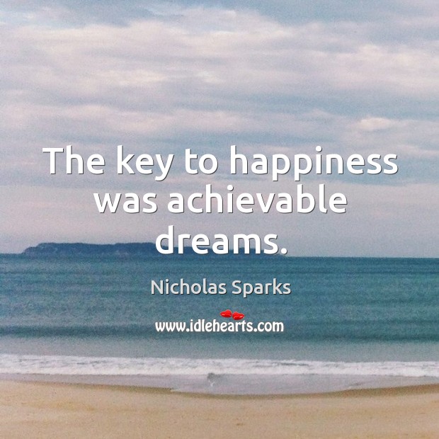 The key to happiness was achievable dreams. Nicholas Sparks Picture Quote