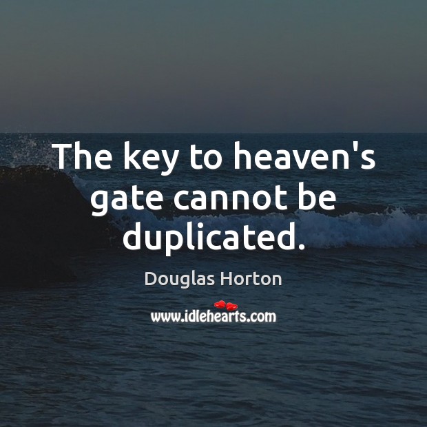 The key to heaven’s gate cannot be duplicated. Douglas Horton Picture Quote