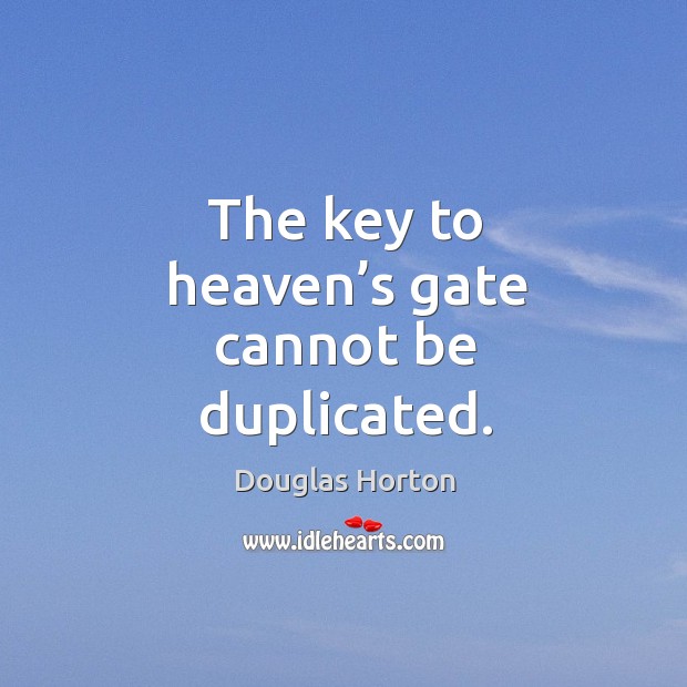 The key to heaven’s gate cannot be duplicated. Douglas Horton Picture Quote